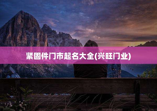紧固件门市起名大全(兴旺门业)