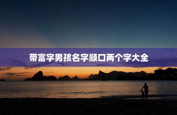 带富字男孩名字顺口两个字大全