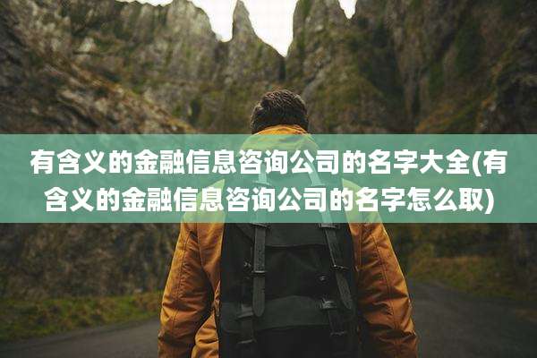 有含义的金融信息咨询公司的名字大全(有含义的金融信息咨询公司的名字怎么取)