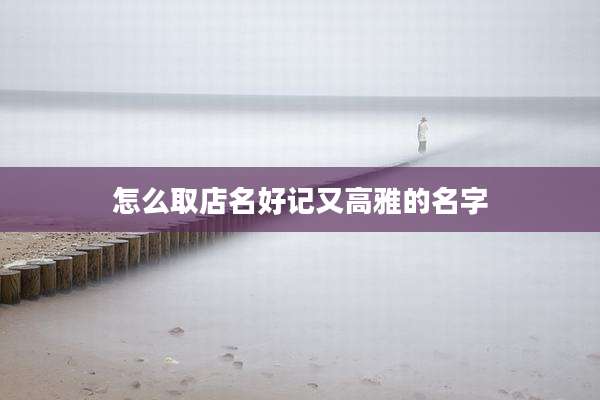 怎么取店名好记又高雅的名字