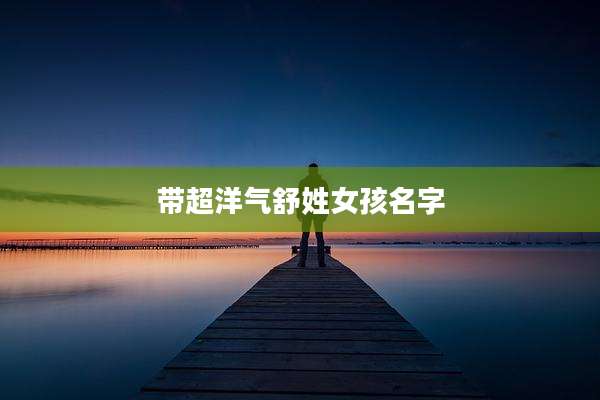 带超洋气舒姓女孩名字