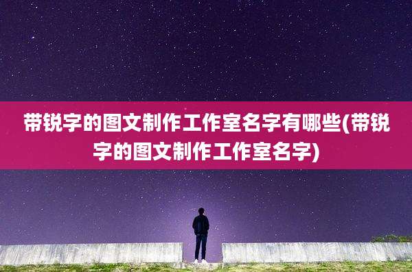 带锐字的图文制作工作室名字有哪些(带锐字的图文制作工作室名字)
