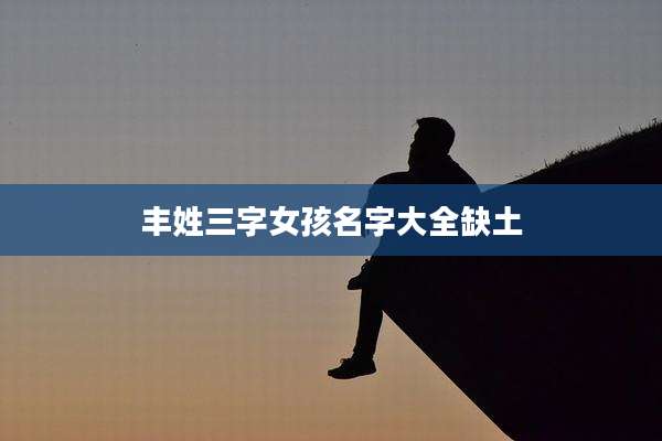 丰姓三字女孩名字大全缺土