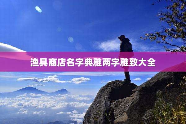渔具商店名字典雅两字雅致大全