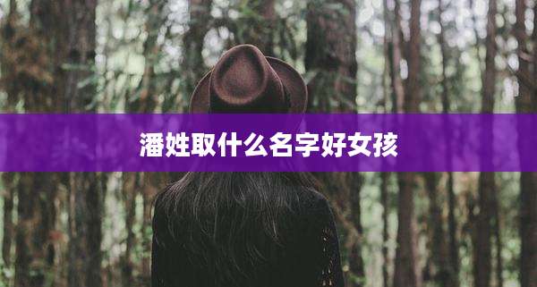 潘姓取什么名字好女孩
