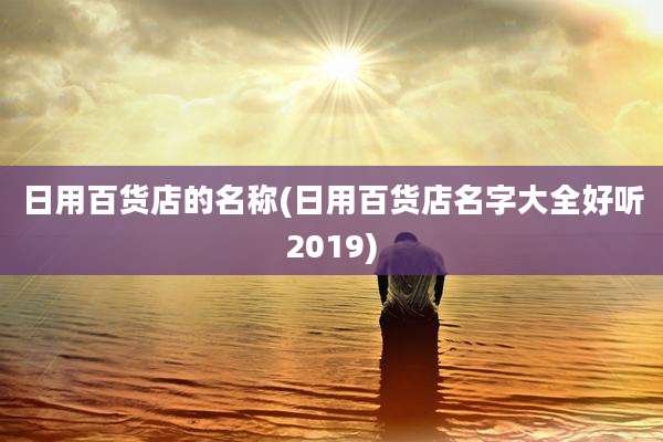 日用百货店的名称(日用百货店名字大全好听2019)