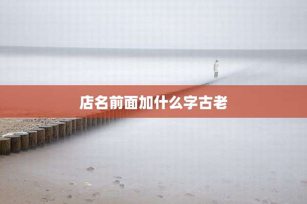 店名前面加什么字古老