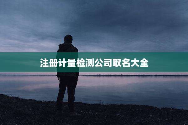 注册计量检测公司取名大全
