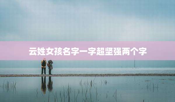 云姓女孩名字一字超坚强两个字