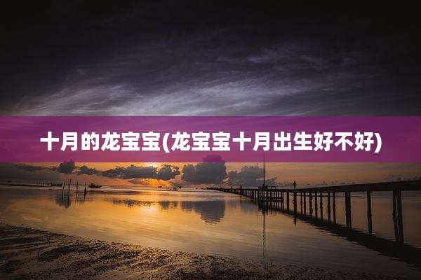 十月的龙宝宝(龙宝宝十月出生好不好)
