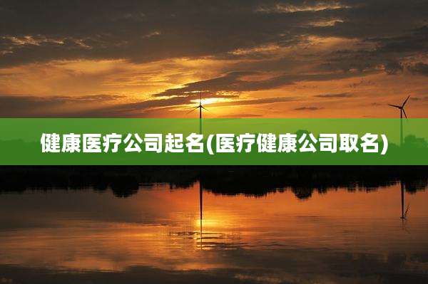 健康医疗公司起名(医疗健康公司取名)