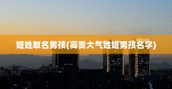 姬姓取名男孩(高贵大气姓姬男孩名字)