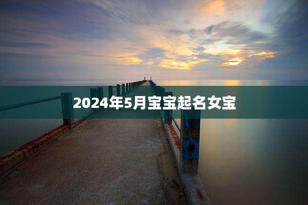 2024年5月宝宝起名女宝