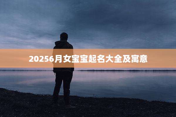 20256月女宝宝起名大全及寓意