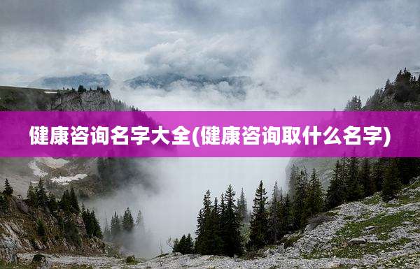 健康咨询名字大全(健康咨询取什么名字)