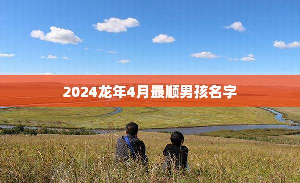 2024龙年4月最顺男孩名字