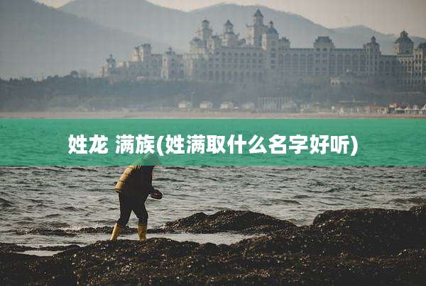 姓龙 满族(姓满取什么名字好听)