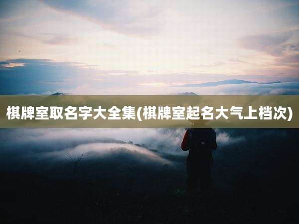 棋牌室取名字大全集(棋牌室起名大气上档次)