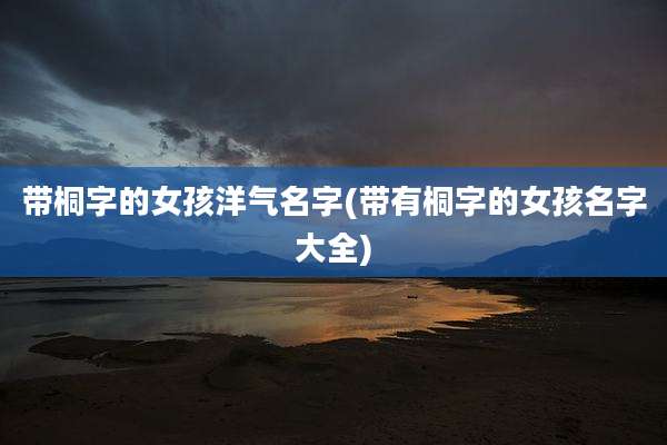 带桐字的女孩洋气名字(带有桐字的女孩名字大全)