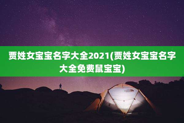 贾姓女宝宝名字大全2021(贾姓女宝宝名字大全免费鼠宝宝)
