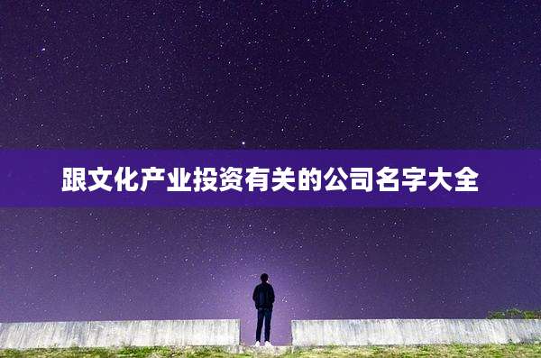 跟文化产业投资有关的公司名字大全