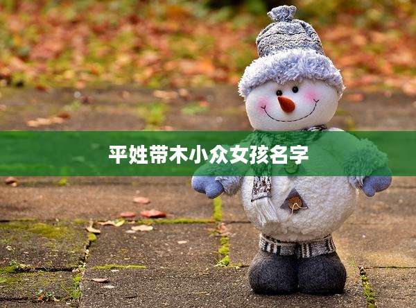 平姓带木小众女孩名字