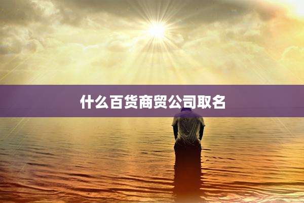 什么百货商贸公司取名