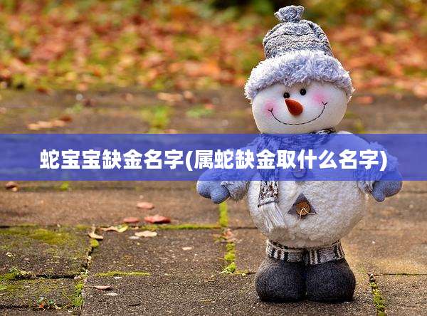 蛇宝宝缺金名字(属蛇缺金取什么名字)