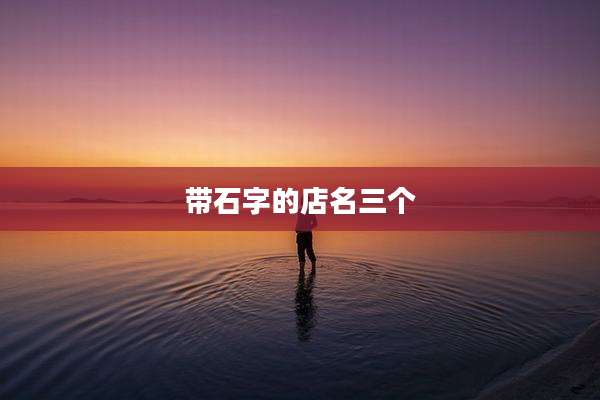 带石字的店名三个