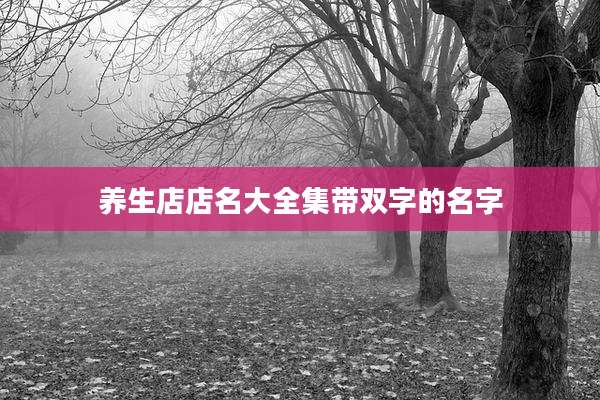 养生店店名大全集带双字的名字