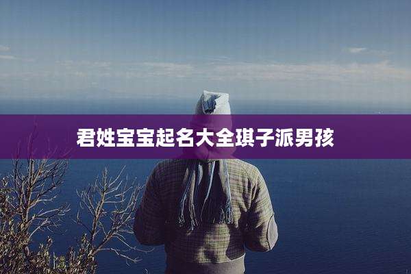 君姓宝宝起名大全琪子派男孩