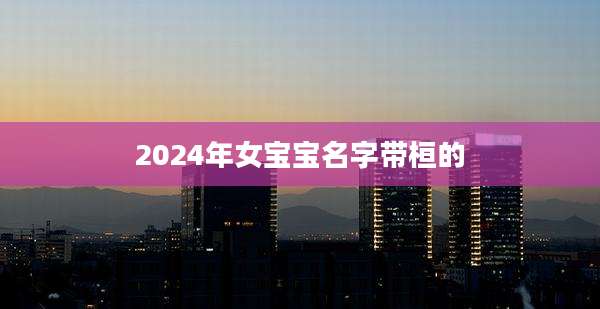 2024年女宝宝名字带桓的