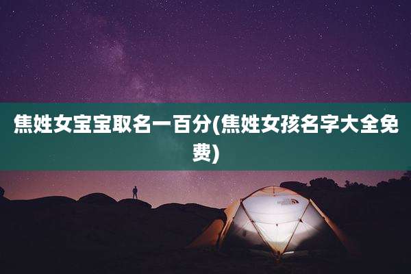 焦姓女宝宝取名一百分(焦姓女孩名字大全免费)