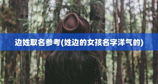 边姓取名参考(姓边的女孩名字洋气的)