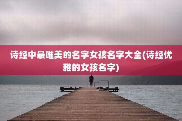 诗经中最唯美的名字女孩名字大全(诗经优雅的女孩名字)