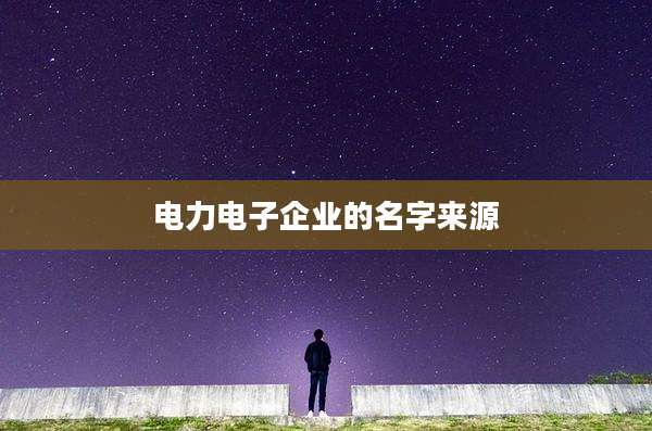 电力电子企业的名字来源