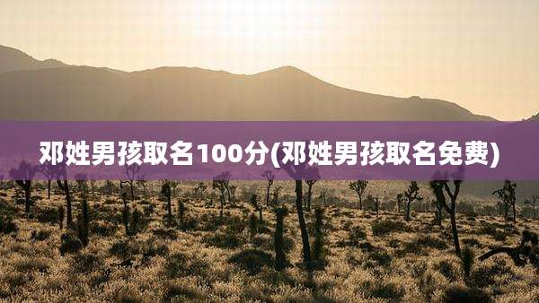 邓姓男孩取名100分(邓姓男孩取名免费)