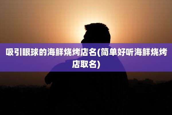 吸引眼球的海鲜烧烤店名(简单好听海鲜烧烤店取名)