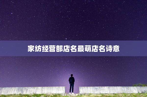 家纺经营部店名最萌店名诗意