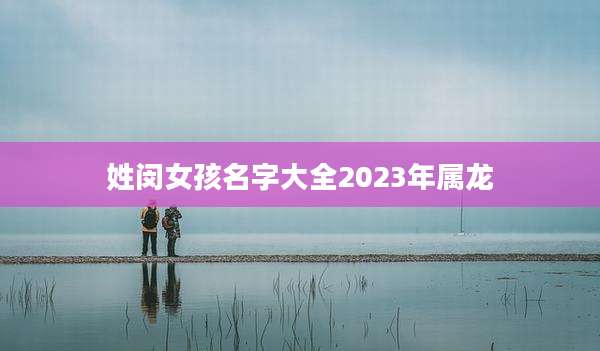 姓闵女孩名字大全2023年属龙