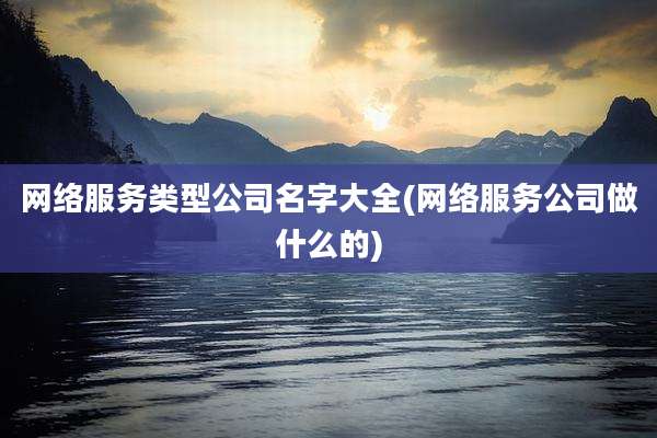 网络服务类型公司名字大全(网络服务公司做什么的)