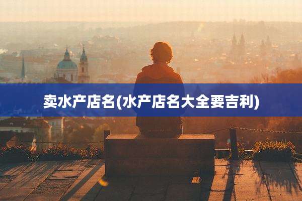 卖水产店名(水产店名大全要吉利)