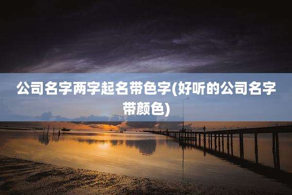 公司名字两字起名带色字(好听的公司名字带颜色)