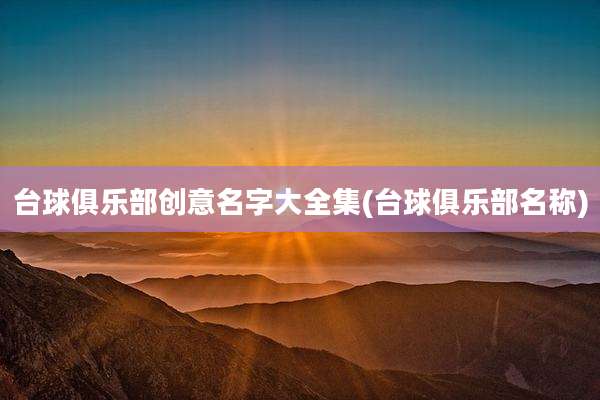 台球俱乐部创意名字大全集(台球俱乐部名称)