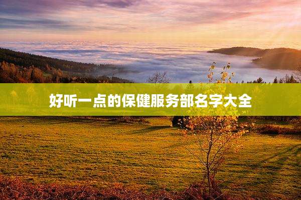 好听一点的保健服务部名字大全