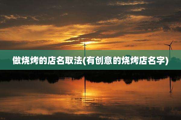 做烧烤的店名取法(有创意的烧烤店名字)