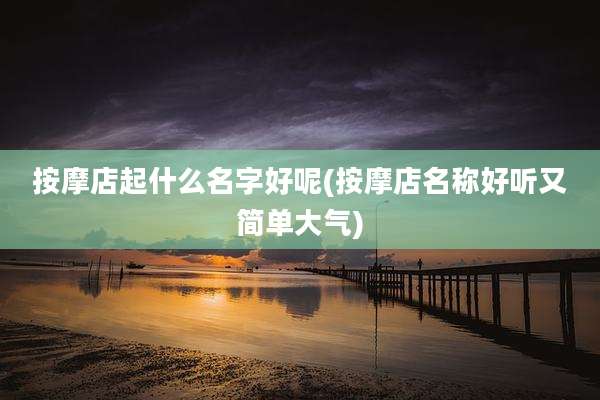 按摩店起什么名字好呢(按摩店名称好听又简单大气)