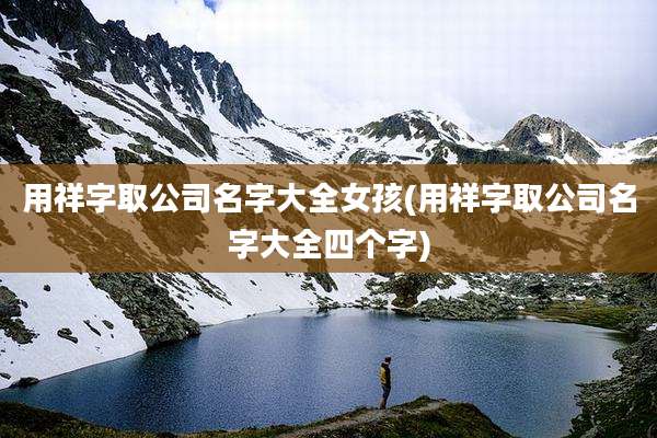 用祥字取公司名字大全女孩(用祥字取公司名字大全四个字)