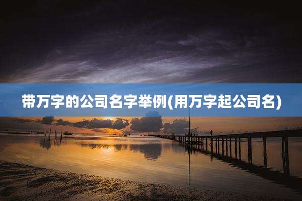 带万字的公司名字举例(用万字起公司名)