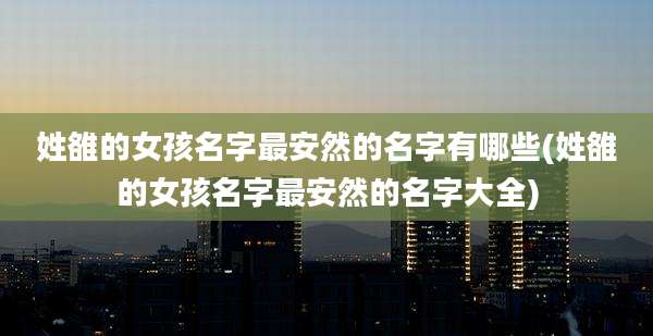 姓雒的女孩名字最安然的名字有哪些(姓雒的女孩名字最安然的名字大全)